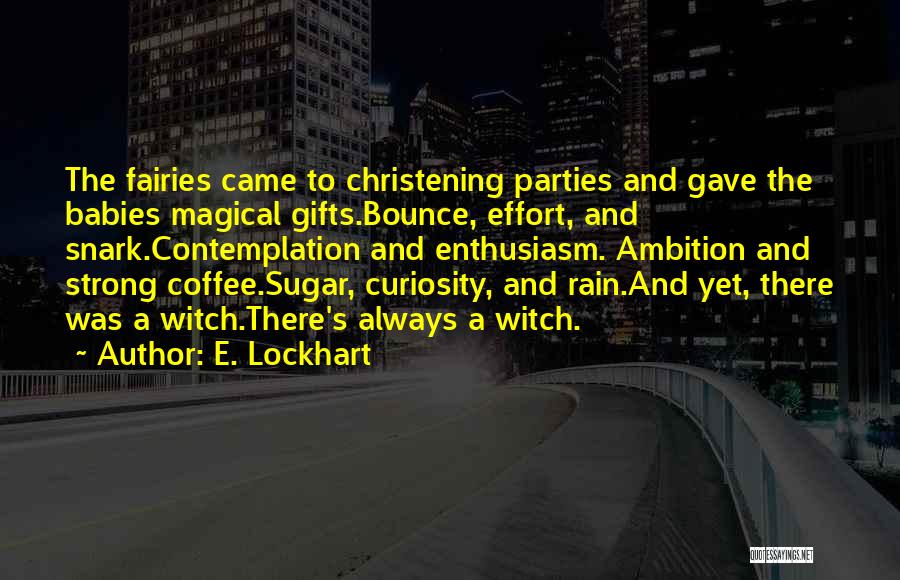 E. Lockhart Quotes: The Fairies Came To Christening Parties And Gave The Babies Magical Gifts.bounce, Effort, And Snark.contemplation And Enthusiasm. Ambition And Strong