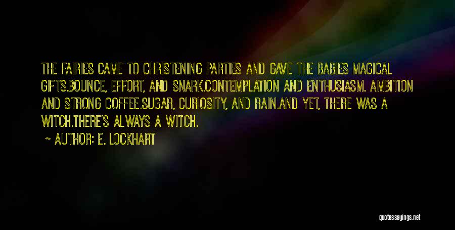 E. Lockhart Quotes: The Fairies Came To Christening Parties And Gave The Babies Magical Gifts.bounce, Effort, And Snark.contemplation And Enthusiasm. Ambition And Strong