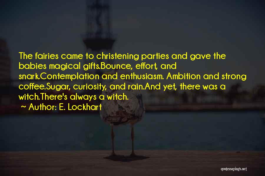 E. Lockhart Quotes: The Fairies Came To Christening Parties And Gave The Babies Magical Gifts.bounce, Effort, And Snark.contemplation And Enthusiasm. Ambition And Strong