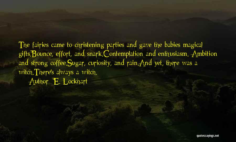 E. Lockhart Quotes: The Fairies Came To Christening Parties And Gave The Babies Magical Gifts.bounce, Effort, And Snark.contemplation And Enthusiasm. Ambition And Strong
