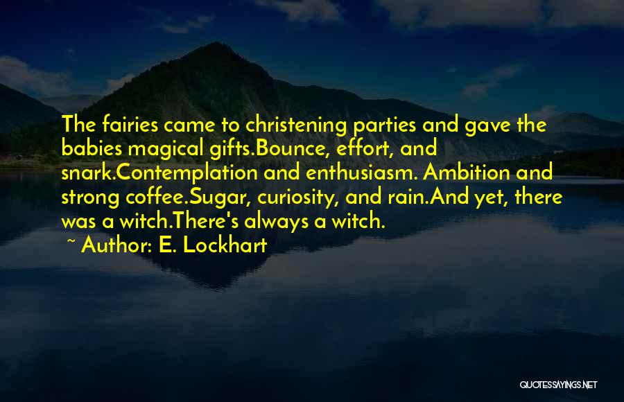 E. Lockhart Quotes: The Fairies Came To Christening Parties And Gave The Babies Magical Gifts.bounce, Effort, And Snark.contemplation And Enthusiasm. Ambition And Strong