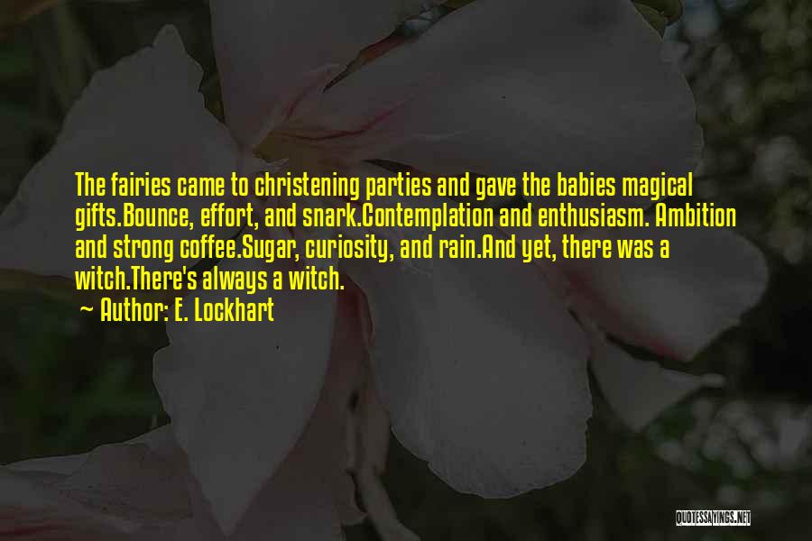 E. Lockhart Quotes: The Fairies Came To Christening Parties And Gave The Babies Magical Gifts.bounce, Effort, And Snark.contemplation And Enthusiasm. Ambition And Strong