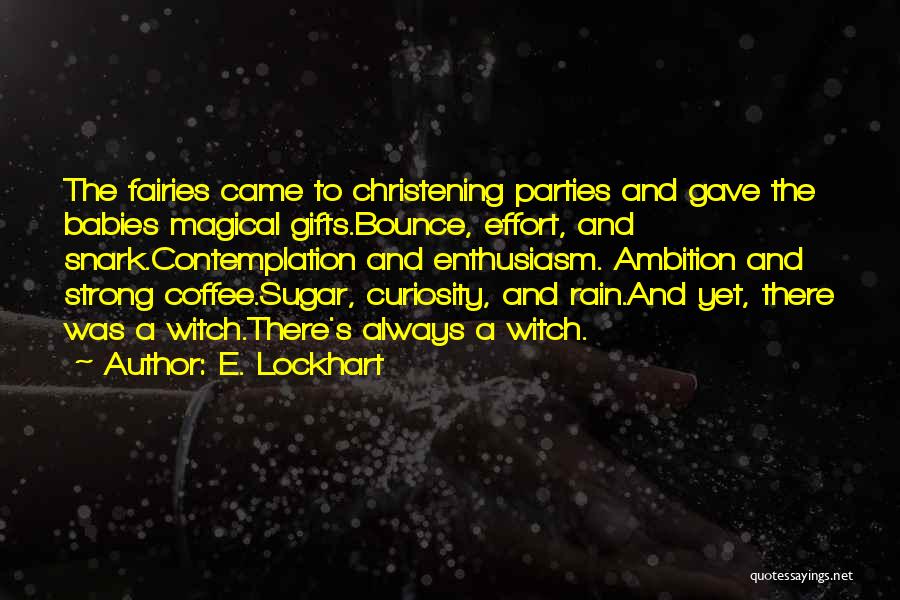 E. Lockhart Quotes: The Fairies Came To Christening Parties And Gave The Babies Magical Gifts.bounce, Effort, And Snark.contemplation And Enthusiasm. Ambition And Strong