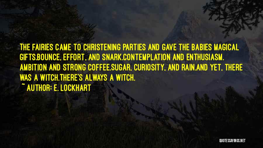 E. Lockhart Quotes: The Fairies Came To Christening Parties And Gave The Babies Magical Gifts.bounce, Effort, And Snark.contemplation And Enthusiasm. Ambition And Strong