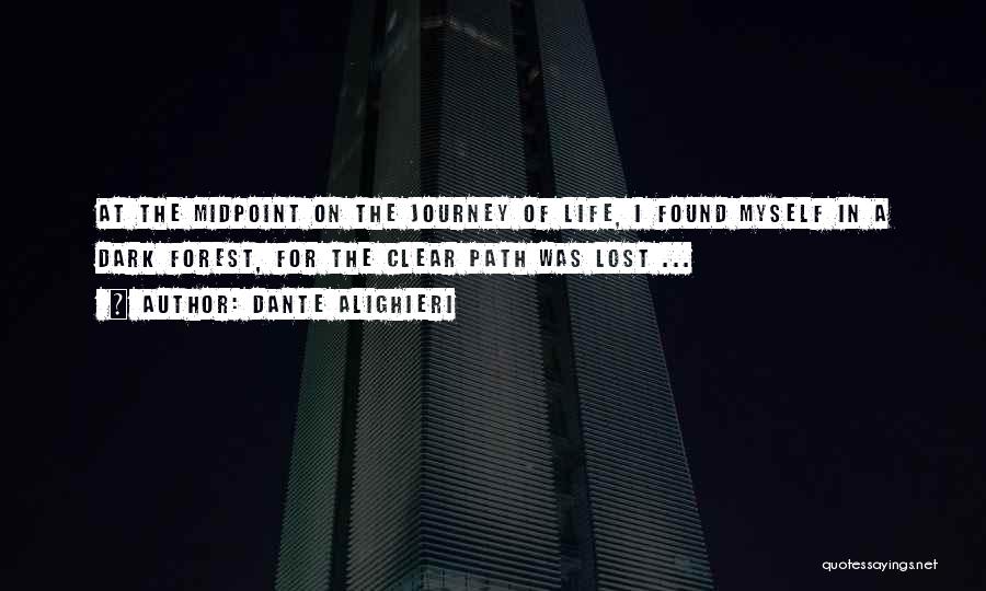 Dante Alighieri Quotes: At The Midpoint On The Journey Of Life, I Found Myself In A Dark Forest, For The Clear Path Was