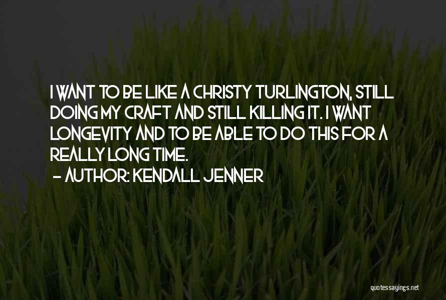 Kendall Jenner Quotes: I Want To Be Like A Christy Turlington, Still Doing My Craft And Still Killing It. I Want Longevity And
