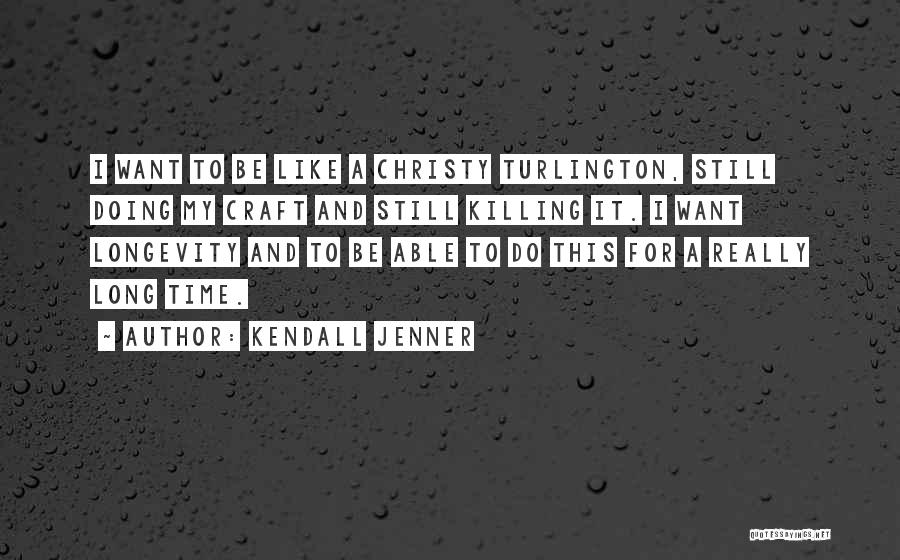 Kendall Jenner Quotes: I Want To Be Like A Christy Turlington, Still Doing My Craft And Still Killing It. I Want Longevity And