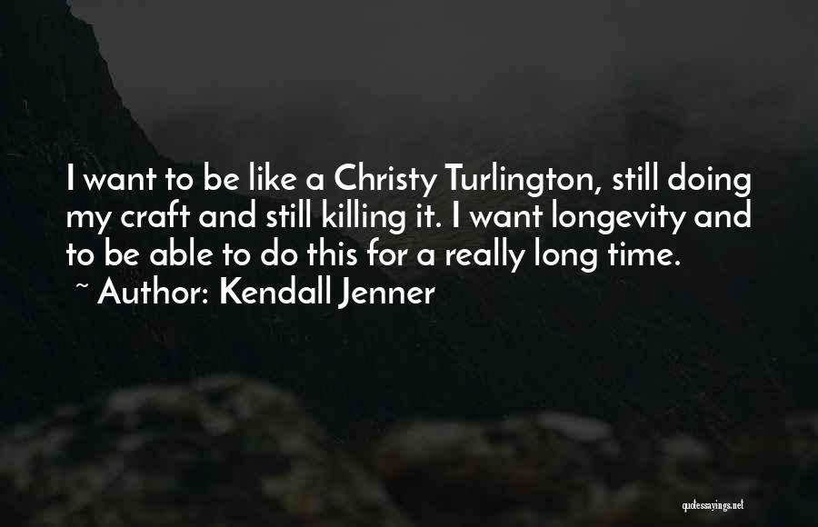 Kendall Jenner Quotes: I Want To Be Like A Christy Turlington, Still Doing My Craft And Still Killing It. I Want Longevity And