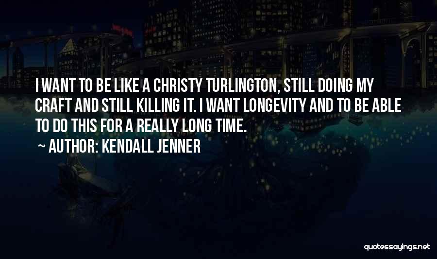 Kendall Jenner Quotes: I Want To Be Like A Christy Turlington, Still Doing My Craft And Still Killing It. I Want Longevity And