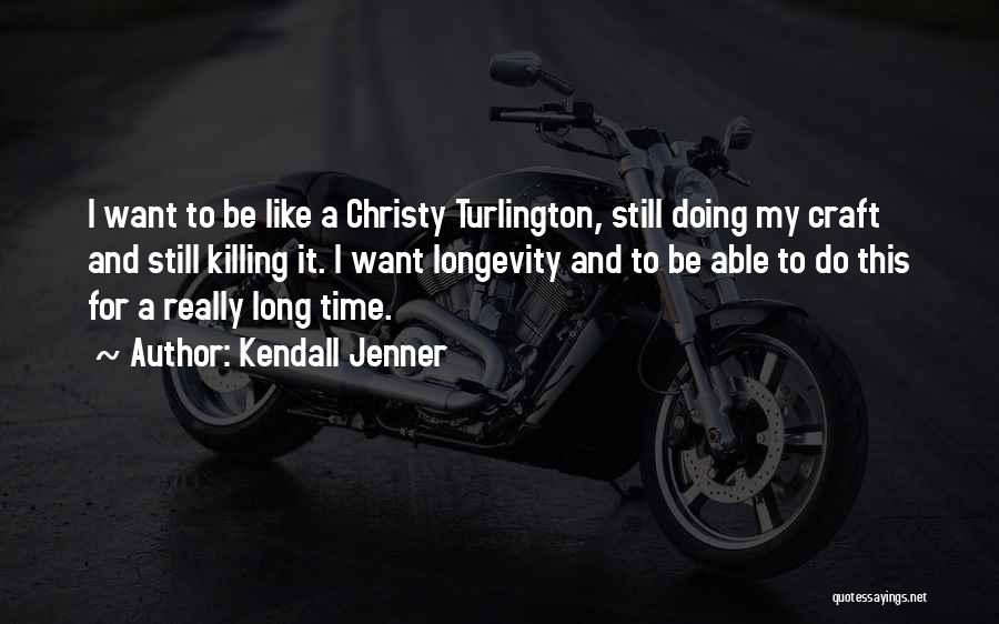 Kendall Jenner Quotes: I Want To Be Like A Christy Turlington, Still Doing My Craft And Still Killing It. I Want Longevity And