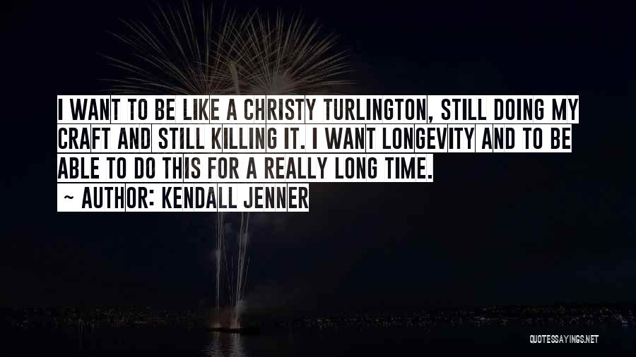Kendall Jenner Quotes: I Want To Be Like A Christy Turlington, Still Doing My Craft And Still Killing It. I Want Longevity And