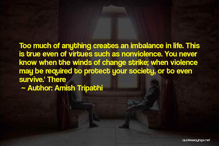 Amish Tripathi Quotes: Too Much Of Anything Creates An Imbalance In Life. This Is True Even Of Virtues Such As Nonviolence. You Never