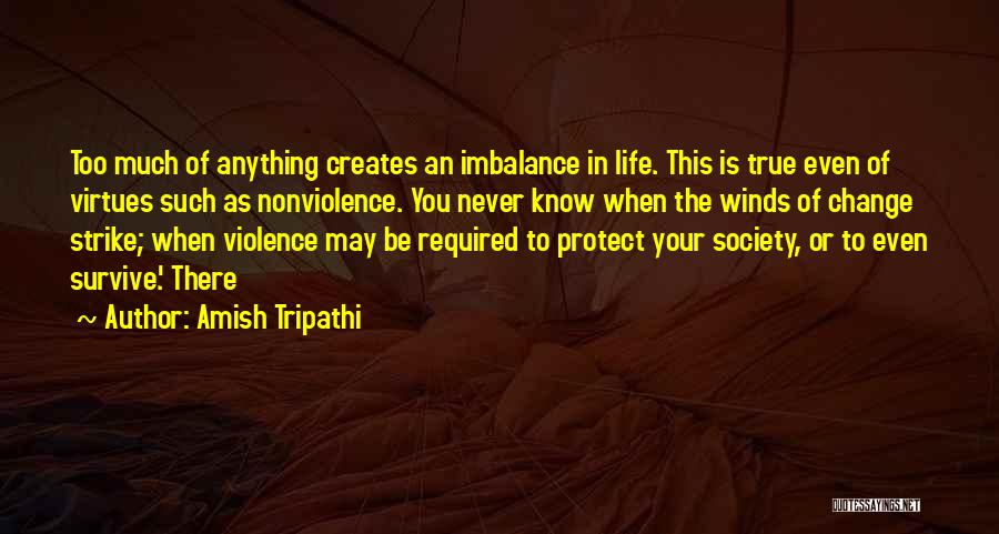 Amish Tripathi Quotes: Too Much Of Anything Creates An Imbalance In Life. This Is True Even Of Virtues Such As Nonviolence. You Never