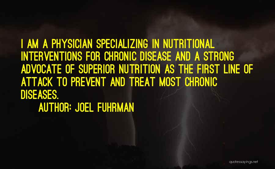 Joel Fuhrman Quotes: I Am A Physician Specializing In Nutritional Interventions For Chronic Disease And A Strong Advocate Of Superior Nutrition As The