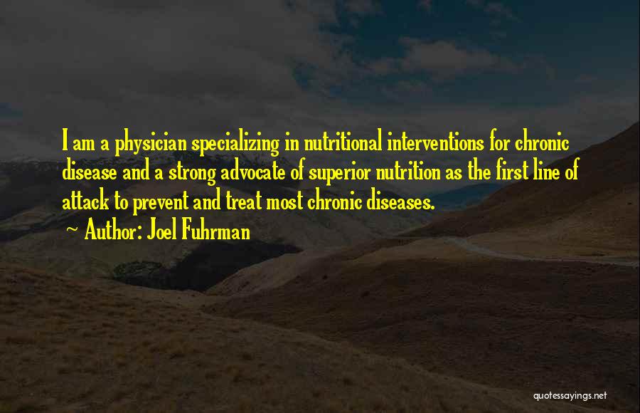 Joel Fuhrman Quotes: I Am A Physician Specializing In Nutritional Interventions For Chronic Disease And A Strong Advocate Of Superior Nutrition As The