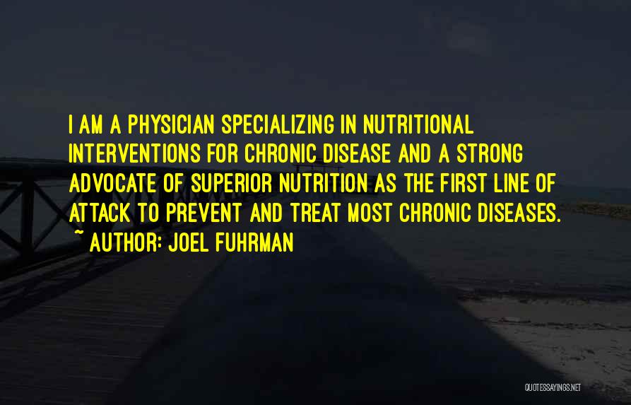 Joel Fuhrman Quotes: I Am A Physician Specializing In Nutritional Interventions For Chronic Disease And A Strong Advocate Of Superior Nutrition As The