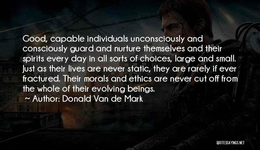 Donald Van De Mark Quotes: Good, Capable Individuals Unconsciously And Consciously Guard And Nurture Themselves And Their Spirits Every Day In All Sorts Of Choices,