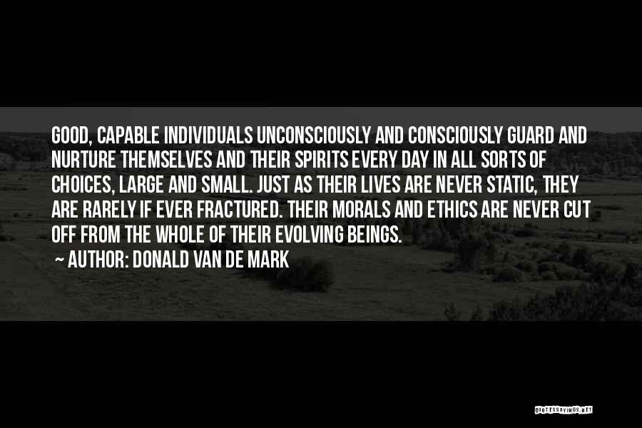 Donald Van De Mark Quotes: Good, Capable Individuals Unconsciously And Consciously Guard And Nurture Themselves And Their Spirits Every Day In All Sorts Of Choices,