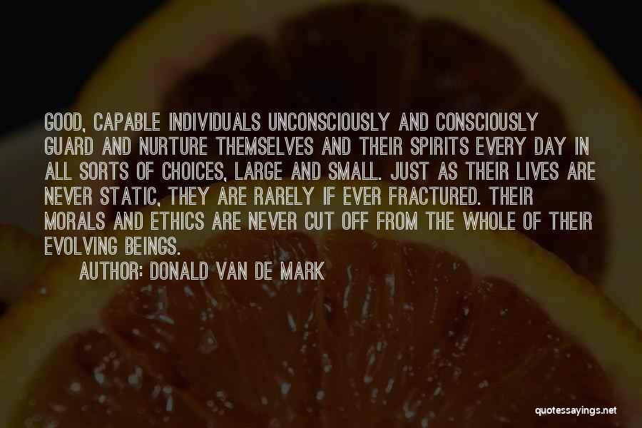 Donald Van De Mark Quotes: Good, Capable Individuals Unconsciously And Consciously Guard And Nurture Themselves And Their Spirits Every Day In All Sorts Of Choices,