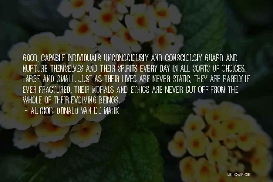 Donald Van De Mark Quotes: Good, Capable Individuals Unconsciously And Consciously Guard And Nurture Themselves And Their Spirits Every Day In All Sorts Of Choices,