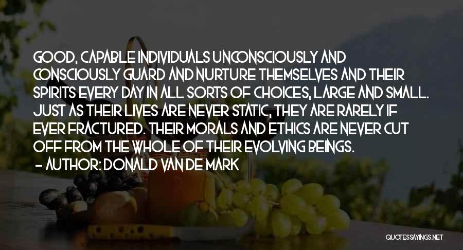 Donald Van De Mark Quotes: Good, Capable Individuals Unconsciously And Consciously Guard And Nurture Themselves And Their Spirits Every Day In All Sorts Of Choices,