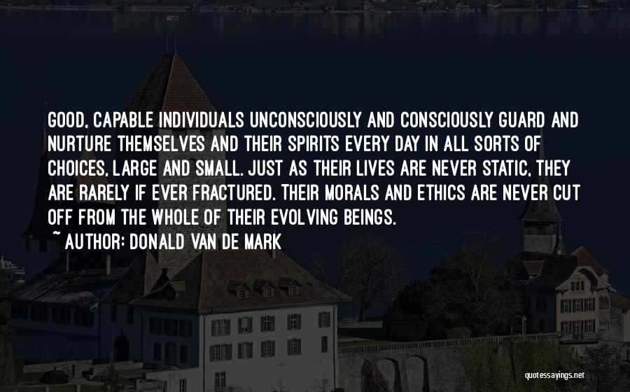 Donald Van De Mark Quotes: Good, Capable Individuals Unconsciously And Consciously Guard And Nurture Themselves And Their Spirits Every Day In All Sorts Of Choices,