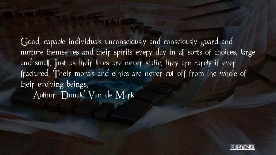 Donald Van De Mark Quotes: Good, Capable Individuals Unconsciously And Consciously Guard And Nurture Themselves And Their Spirits Every Day In All Sorts Of Choices,