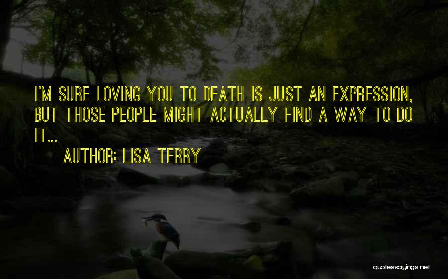Lisa Terry Quotes: I'm Sure Loving You To Death Is Just An Expression, But Those People Might Actually Find A Way To Do