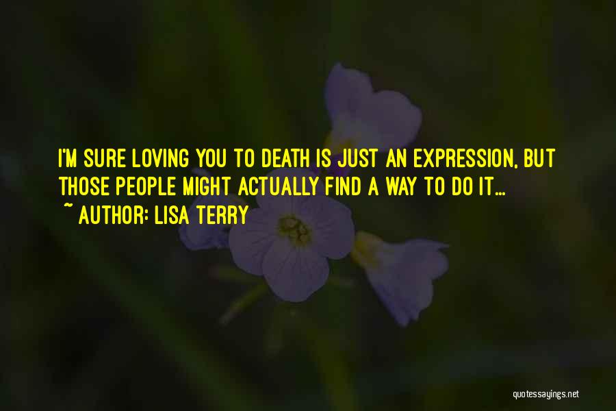 Lisa Terry Quotes: I'm Sure Loving You To Death Is Just An Expression, But Those People Might Actually Find A Way To Do