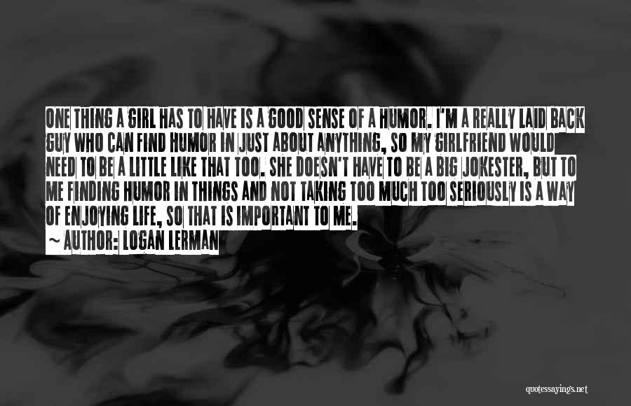 Logan Lerman Quotes: One Thing A Girl Has To Have Is A Good Sense Of A Humor. I'm A Really Laid Back Guy