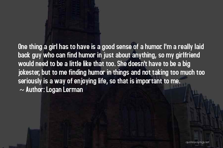 Logan Lerman Quotes: One Thing A Girl Has To Have Is A Good Sense Of A Humor. I'm A Really Laid Back Guy