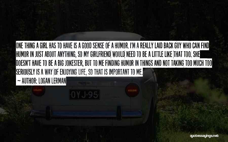 Logan Lerman Quotes: One Thing A Girl Has To Have Is A Good Sense Of A Humor. I'm A Really Laid Back Guy