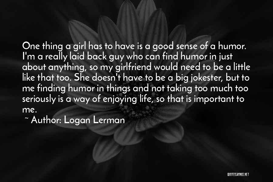 Logan Lerman Quotes: One Thing A Girl Has To Have Is A Good Sense Of A Humor. I'm A Really Laid Back Guy