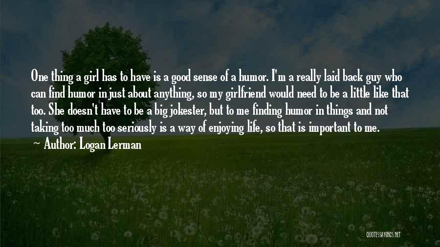 Logan Lerman Quotes: One Thing A Girl Has To Have Is A Good Sense Of A Humor. I'm A Really Laid Back Guy