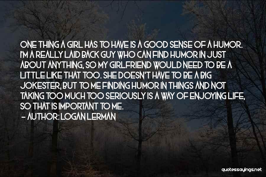 Logan Lerman Quotes: One Thing A Girl Has To Have Is A Good Sense Of A Humor. I'm A Really Laid Back Guy