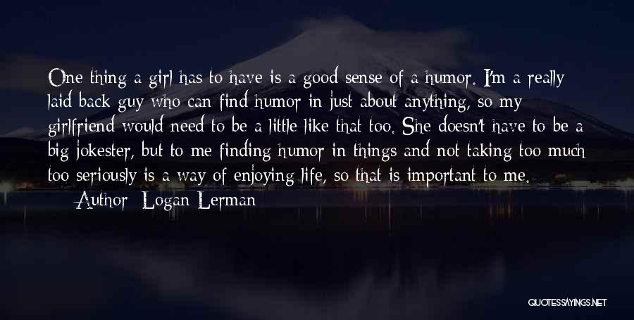 Logan Lerman Quotes: One Thing A Girl Has To Have Is A Good Sense Of A Humor. I'm A Really Laid Back Guy