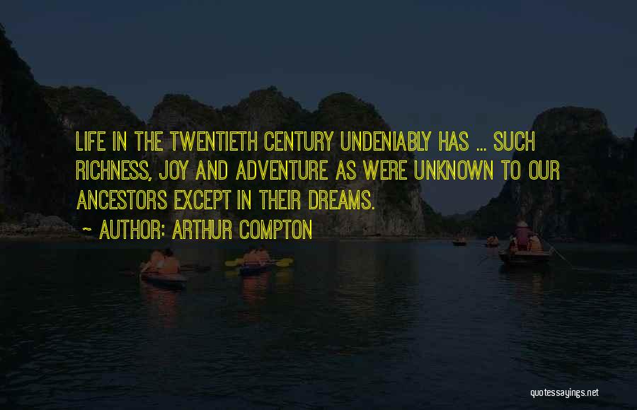 Arthur Compton Quotes: Life In The Twentieth Century Undeniably Has ... Such Richness, Joy And Adventure As Were Unknown To Our Ancestors Except