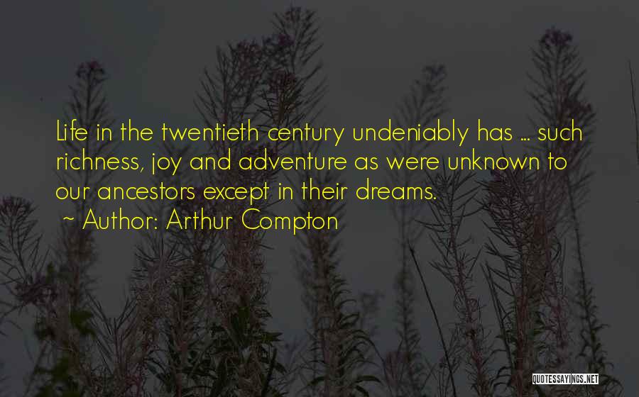 Arthur Compton Quotes: Life In The Twentieth Century Undeniably Has ... Such Richness, Joy And Adventure As Were Unknown To Our Ancestors Except