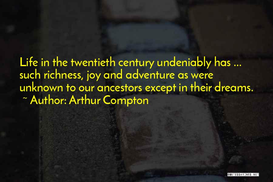Arthur Compton Quotes: Life In The Twentieth Century Undeniably Has ... Such Richness, Joy And Adventure As Were Unknown To Our Ancestors Except