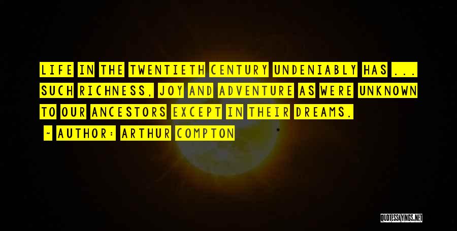 Arthur Compton Quotes: Life In The Twentieth Century Undeniably Has ... Such Richness, Joy And Adventure As Were Unknown To Our Ancestors Except