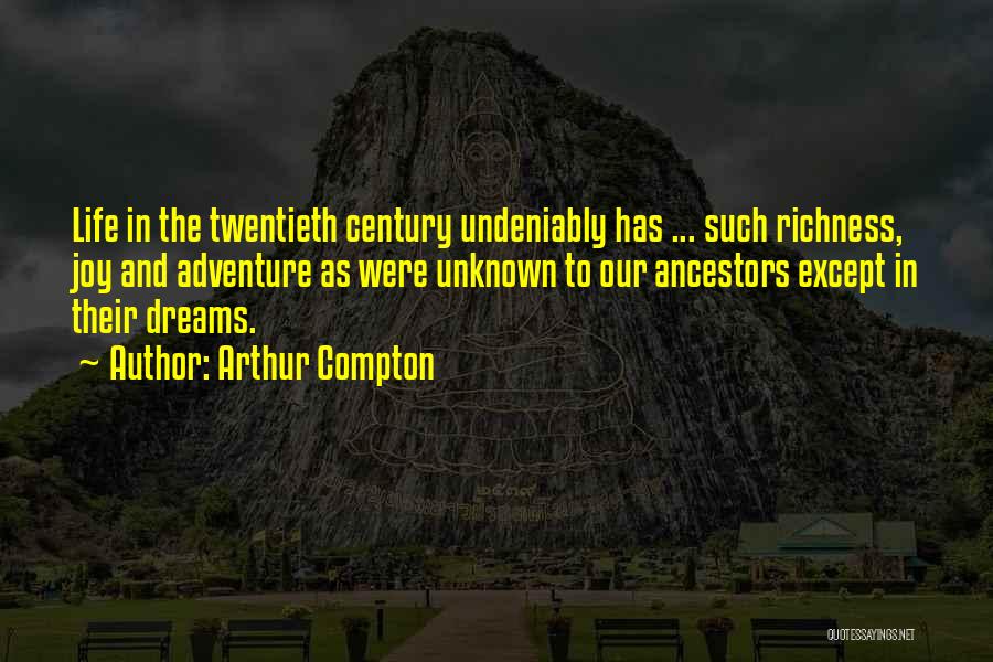 Arthur Compton Quotes: Life In The Twentieth Century Undeniably Has ... Such Richness, Joy And Adventure As Were Unknown To Our Ancestors Except