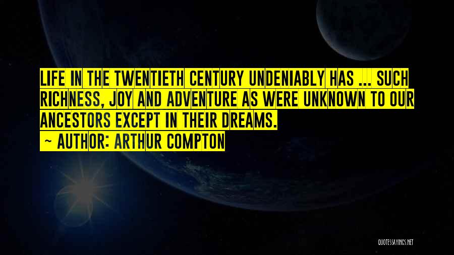 Arthur Compton Quotes: Life In The Twentieth Century Undeniably Has ... Such Richness, Joy And Adventure As Were Unknown To Our Ancestors Except