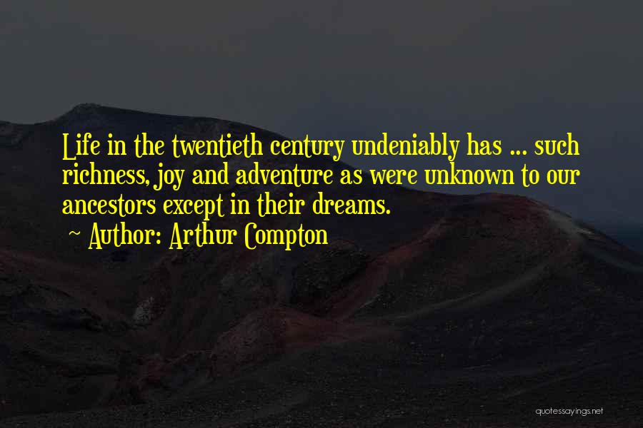 Arthur Compton Quotes: Life In The Twentieth Century Undeniably Has ... Such Richness, Joy And Adventure As Were Unknown To Our Ancestors Except