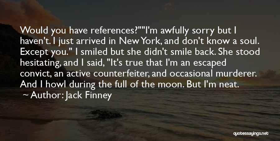 Jack Finney Quotes: Would You Have References?i'm Awfully Sorry But I Haven't. I Just Arrived In New York, And Don't Know A Soul.