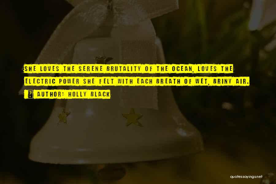 Holly Black Quotes: She Loves The Serene Brutality Of The Ocean, Loves The Electric Power She Felt With Each Breath Of Wet, Briny