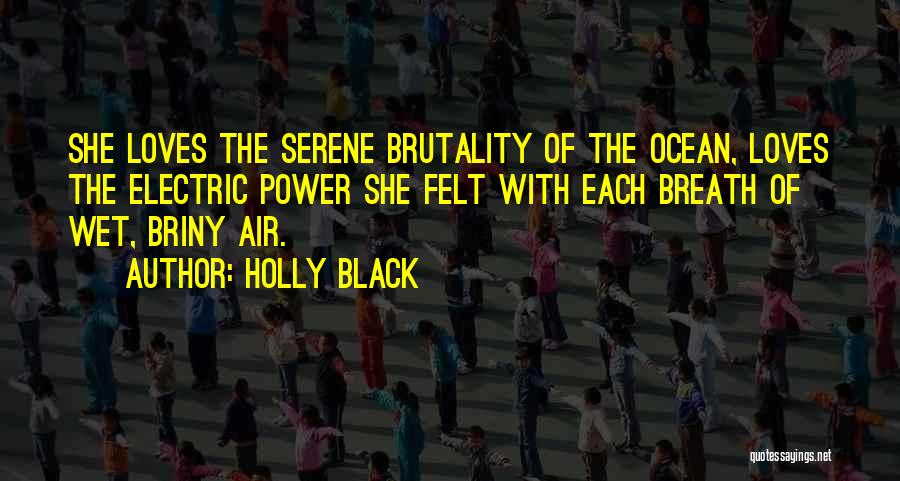 Holly Black Quotes: She Loves The Serene Brutality Of The Ocean, Loves The Electric Power She Felt With Each Breath Of Wet, Briny