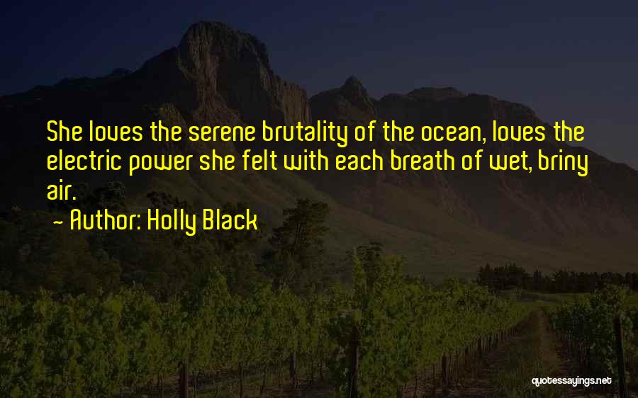 Holly Black Quotes: She Loves The Serene Brutality Of The Ocean, Loves The Electric Power She Felt With Each Breath Of Wet, Briny