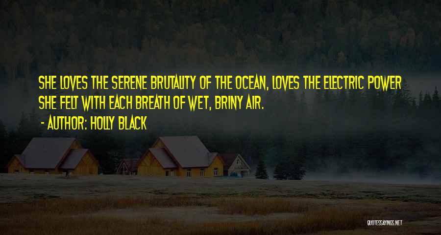 Holly Black Quotes: She Loves The Serene Brutality Of The Ocean, Loves The Electric Power She Felt With Each Breath Of Wet, Briny