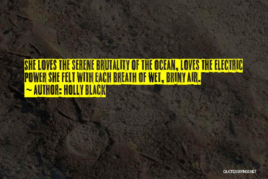 Holly Black Quotes: She Loves The Serene Brutality Of The Ocean, Loves The Electric Power She Felt With Each Breath Of Wet, Briny