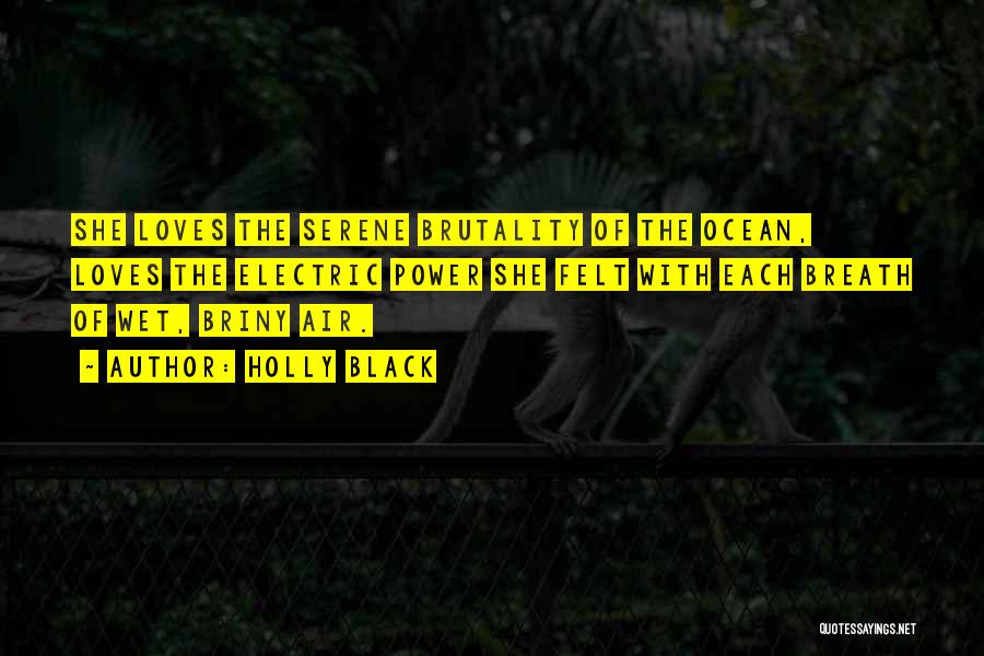 Holly Black Quotes: She Loves The Serene Brutality Of The Ocean, Loves The Electric Power She Felt With Each Breath Of Wet, Briny